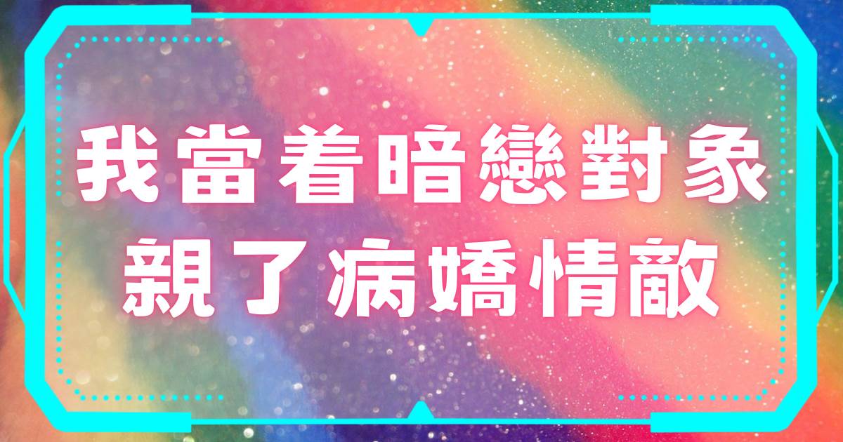 我當着暗戀對象親了病嬌情敵